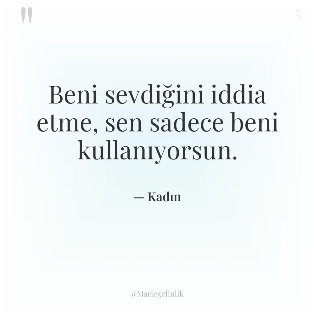 Beni sevdiğini iddia etme, sen sadece beni kullanıyorsun.