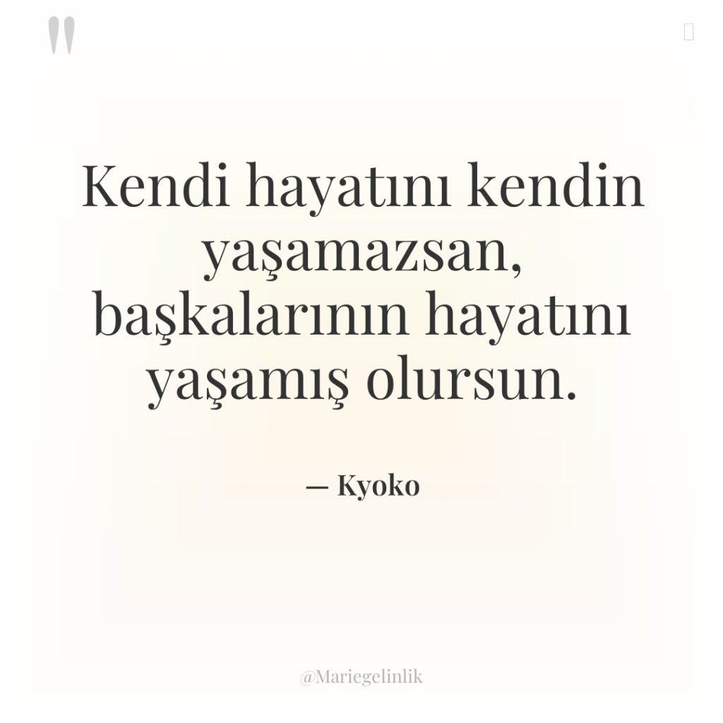 Kendi hayatını kendin yaşamazsan, başkalarının hayatını yaşamış olursun.