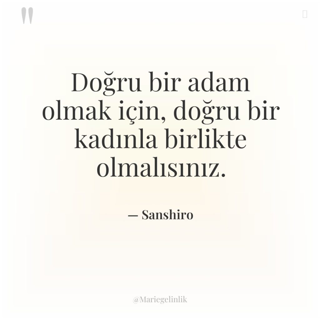 Doğru bir adam olmak için, doğru bir kadınla birlikte olmalısınız.