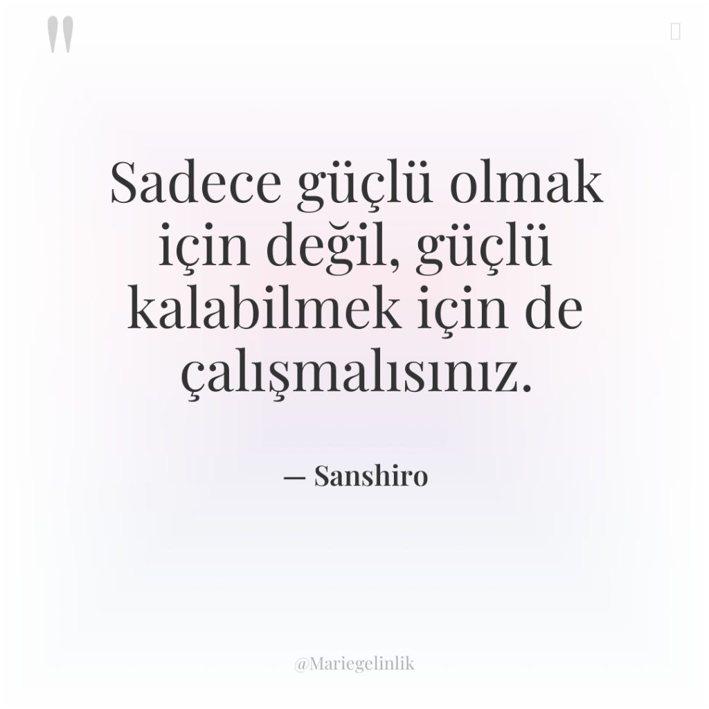 Sadece güçlü olmak için değil, güçlü kalabilmek için de çalışmalısınız.