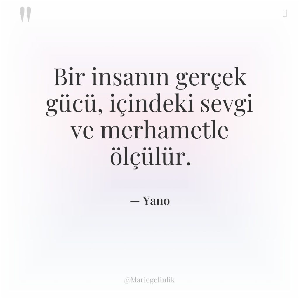 Bir insanın gerçek gücü, içindeki sevgi ve merhametle ölçülür.