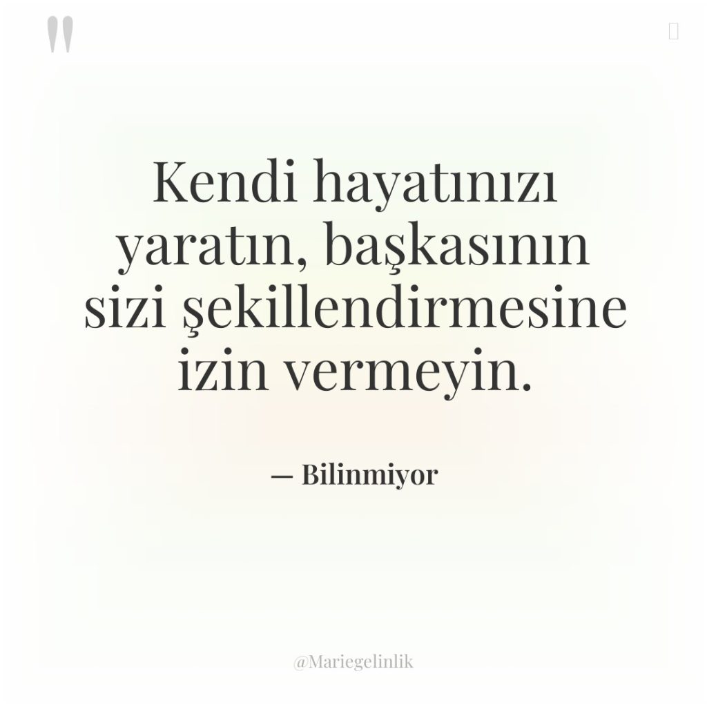Kendi hayatınızı yaratın, başkasının sizi şekillendirmesine izin vermeyin.