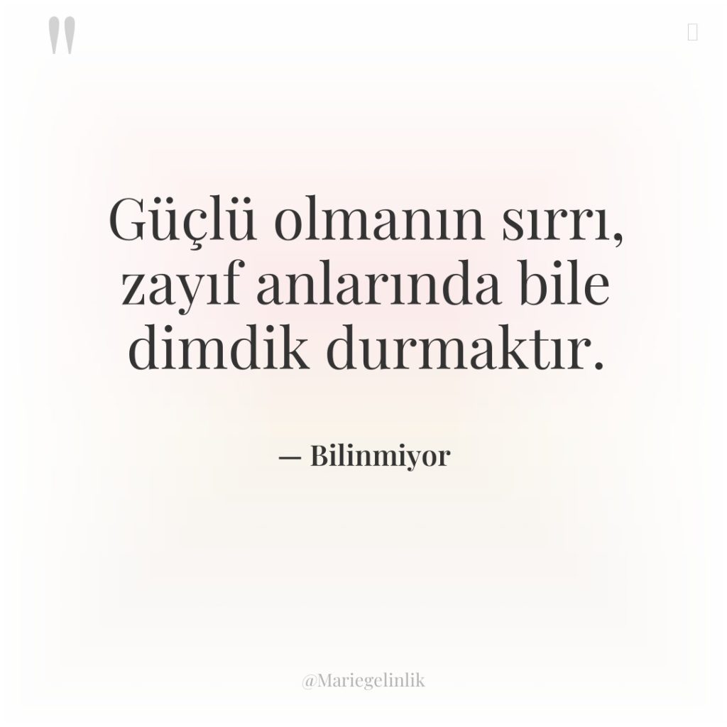 Güçlü olmanın sırrı, zayıf anlarında bile dimdik durmaktır.