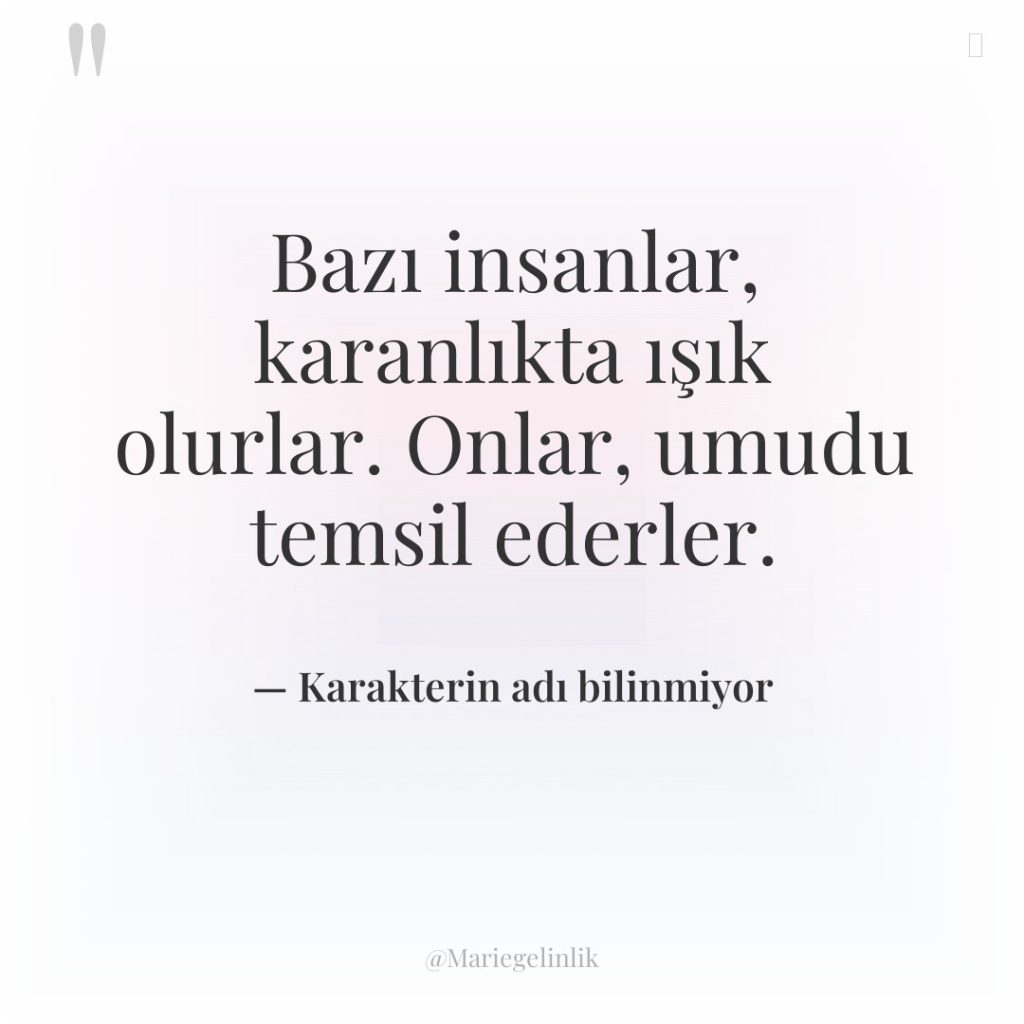 Bazı insanlar, karanlıkta ışık olurlar. Onlar, umudu temsil ederler.