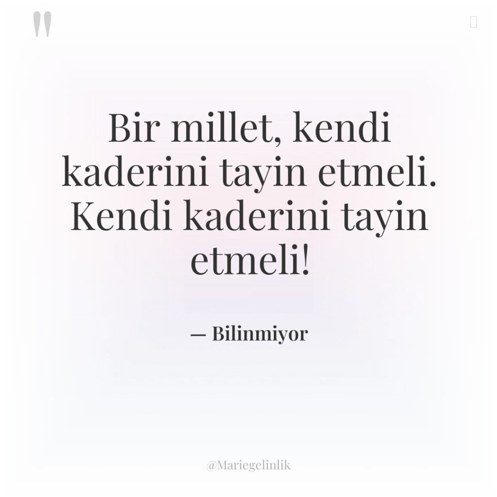 Bir millet, kendi kaderini tayin etmeli. Kendi kaderini tayin etmeli!