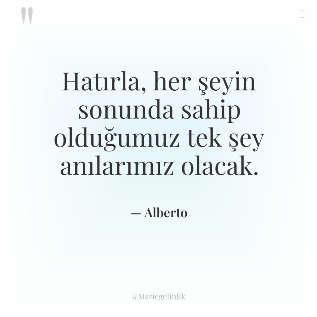 Hatırla, her şeyin sonunda sahip olduğumuz tek şey anılarımız olacak.