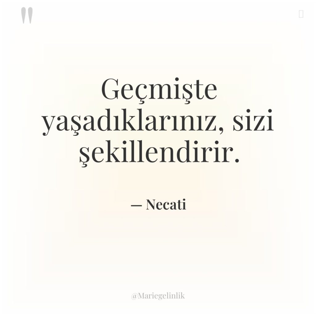 Geçmişte yaşadıklarınız, sizi şekillendirir.