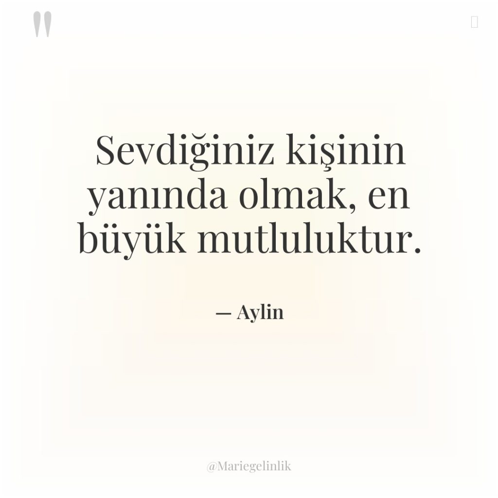 Sevdiğiniz kişinin yanında olmak, en büyük mutluluktur.