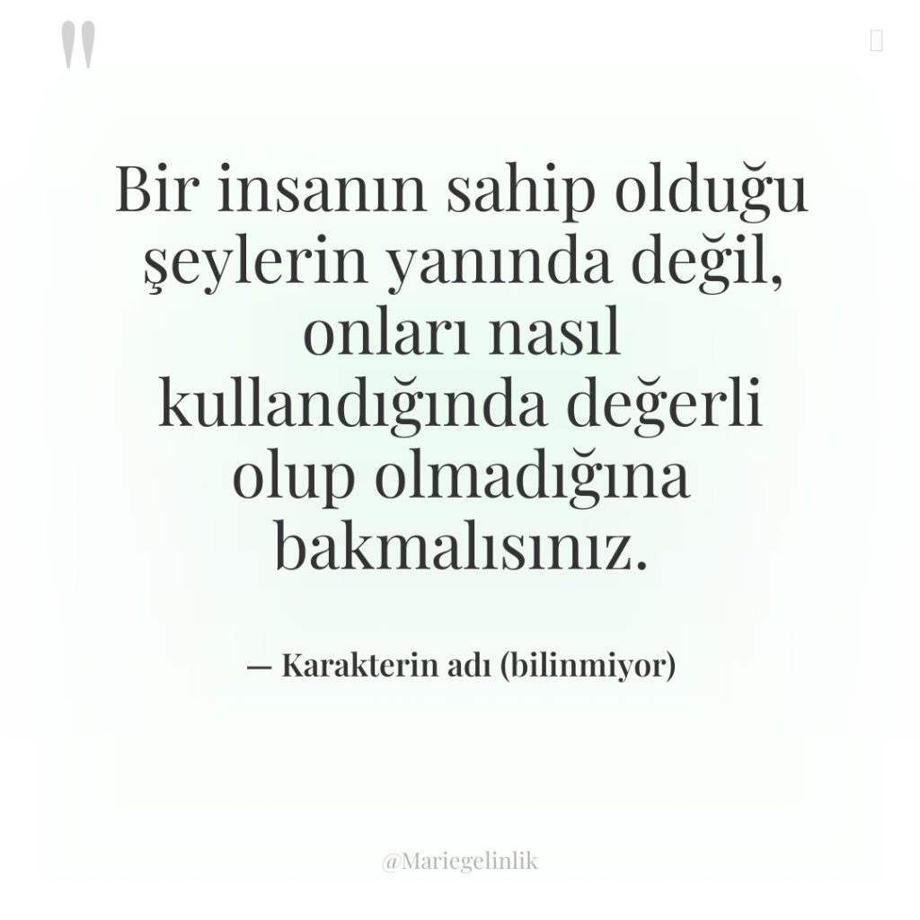 Bir insanın sahip olduğu şeylerin yanında değil, onları nasıl kullandığında…