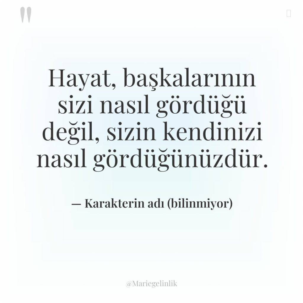 Hayat, başkalarının sizi nasıl gördüğü değil, sizin kendinizi nasıl gördüğünüzdür.