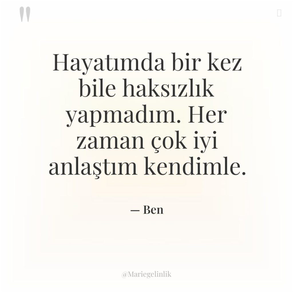 Hayatımda bir kez bile haksızlık yapmadım. Her zaman çok iyi…