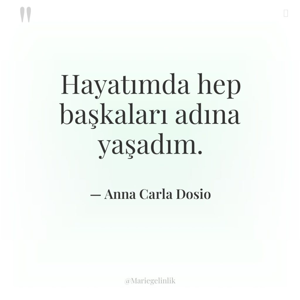 Hayatımda hep başkaları adına yaşadım.