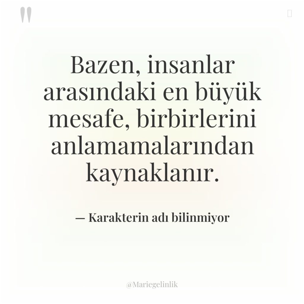 Bazen, insanlar arasındaki en büyük mesafe, birbirlerini anlamamalarından kaynaklanır.