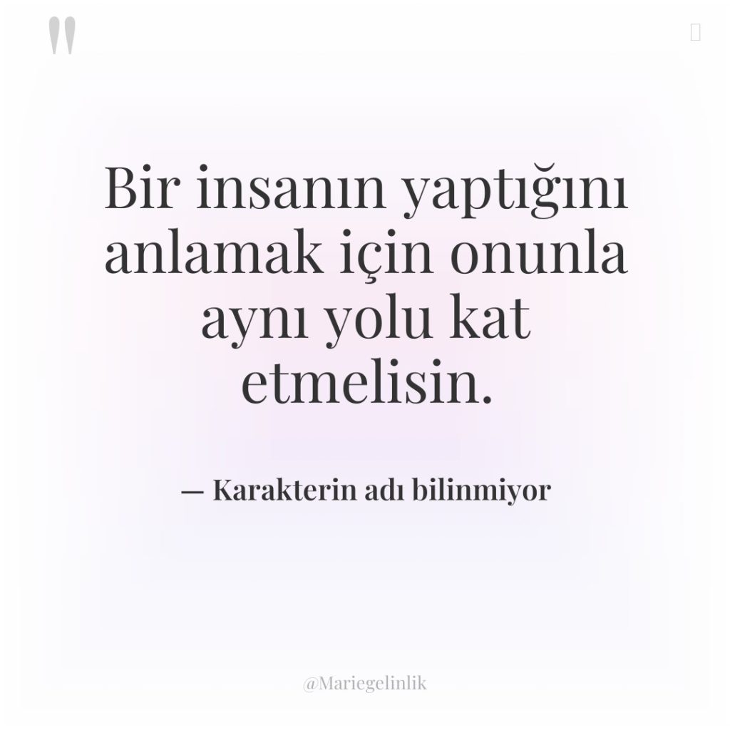 Bir insanın yaptığını anlamak için onunla aynı yolu kat etmelisin.