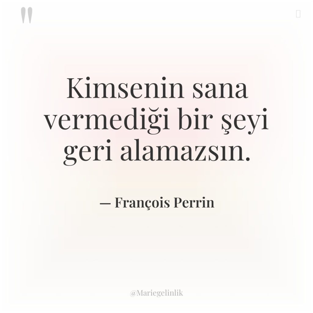 Kimsenin sana vermediği bir şeyi geri alamazsın.