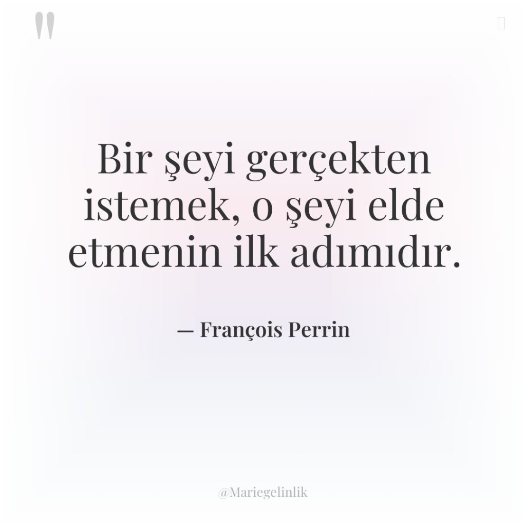 Bir şeyi gerçekten istemek, o şeyi elde etmenin ilk adımıdır.