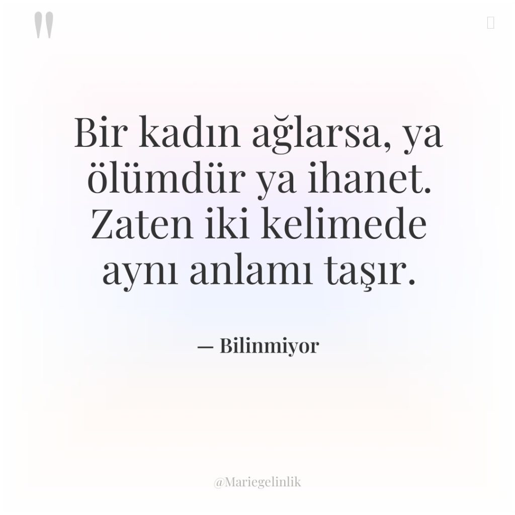 Bir kadın ağlarsa, ya ölümdür ya ihanet. Zaten iki kelimede…