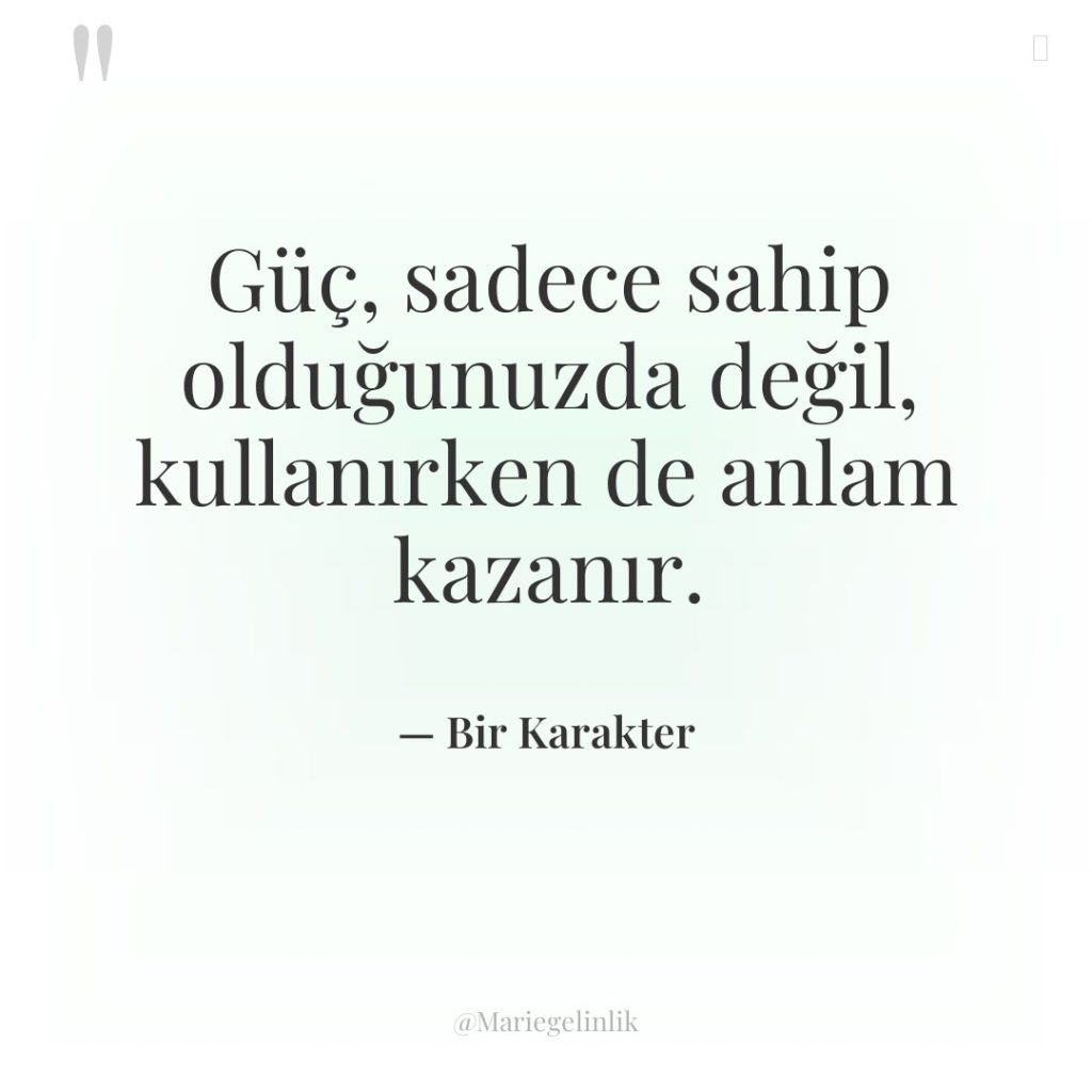 Güç, sadece sahip olduğunuzda değil, kullanırken de anlam kazanır.