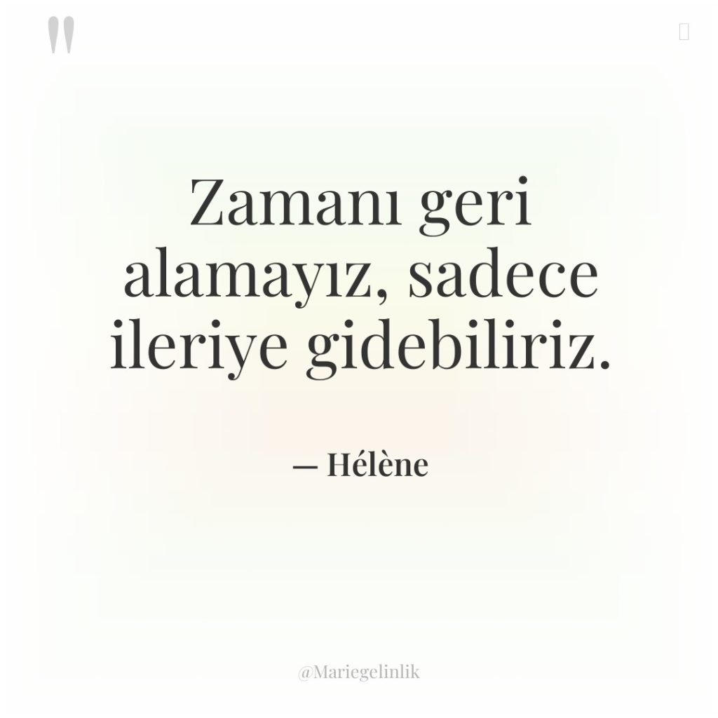 Zamanı geri alamayız, sadece ileriye gidebiliriz.