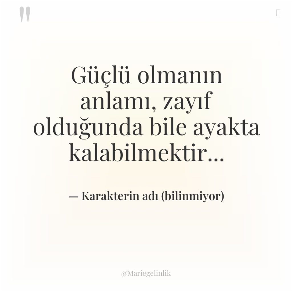 Güçlü olmanın anlamı, zayıf olduğunda bile ayakta kalabilmektir…