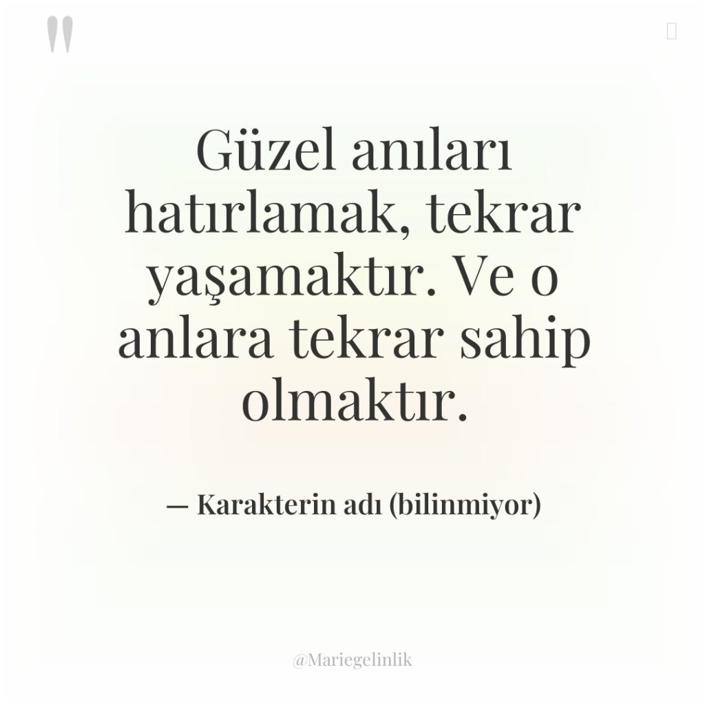 Güzel anıları hatırlamak, tekrar yaşamaktır. Ve o anlara tekrar sahip…