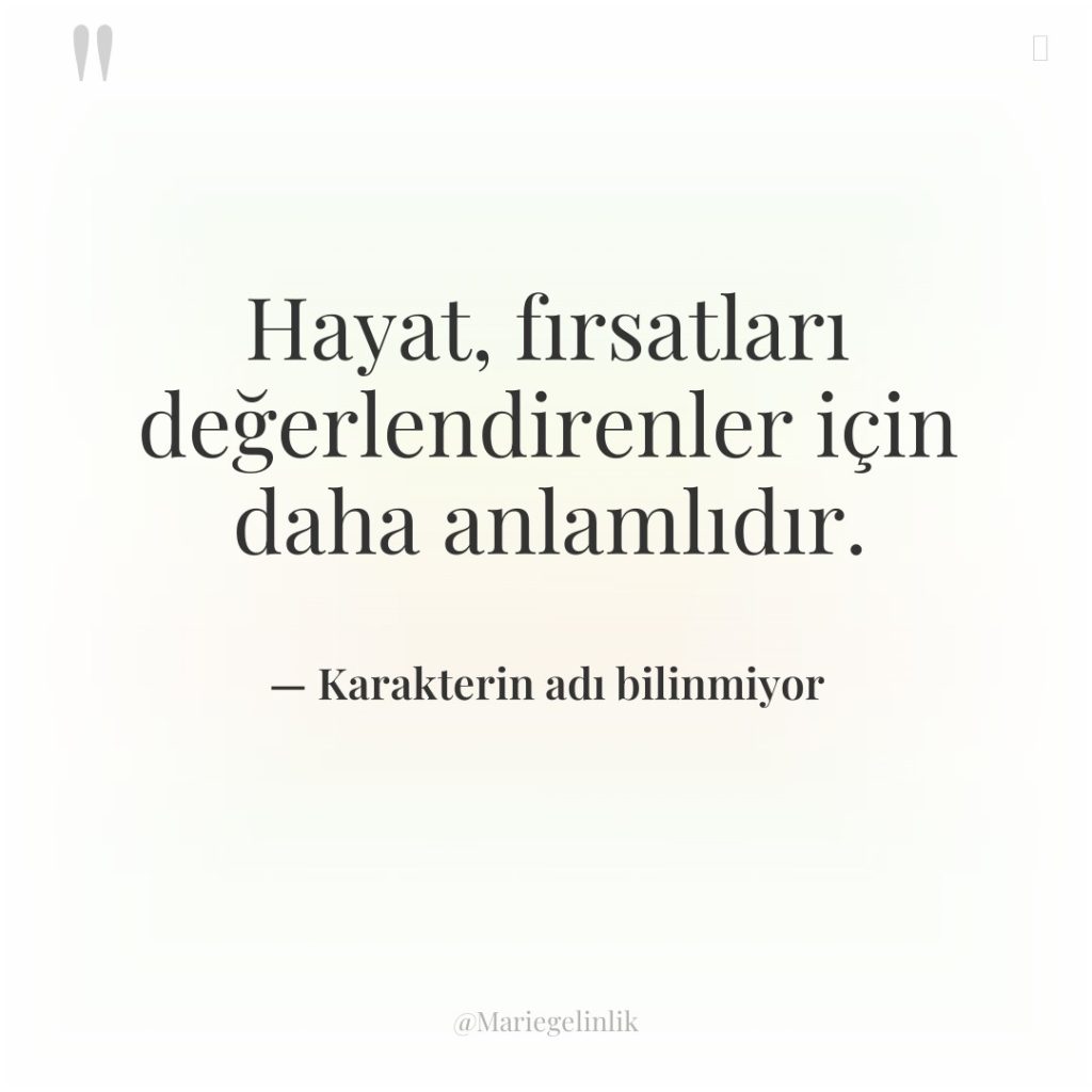 Hayat, fırsatları değerlendirenler için daha anlamlıdır.