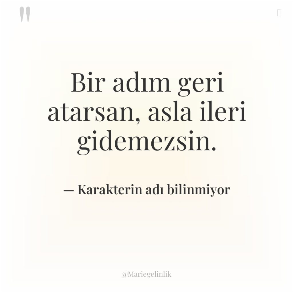 Bir adım geri atarsan, asla ileri gidemezsin.