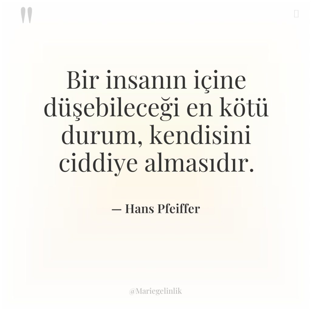 Bir insanın içine düşebileceği en kötü durum, kendisini ciddiye almasıdır.