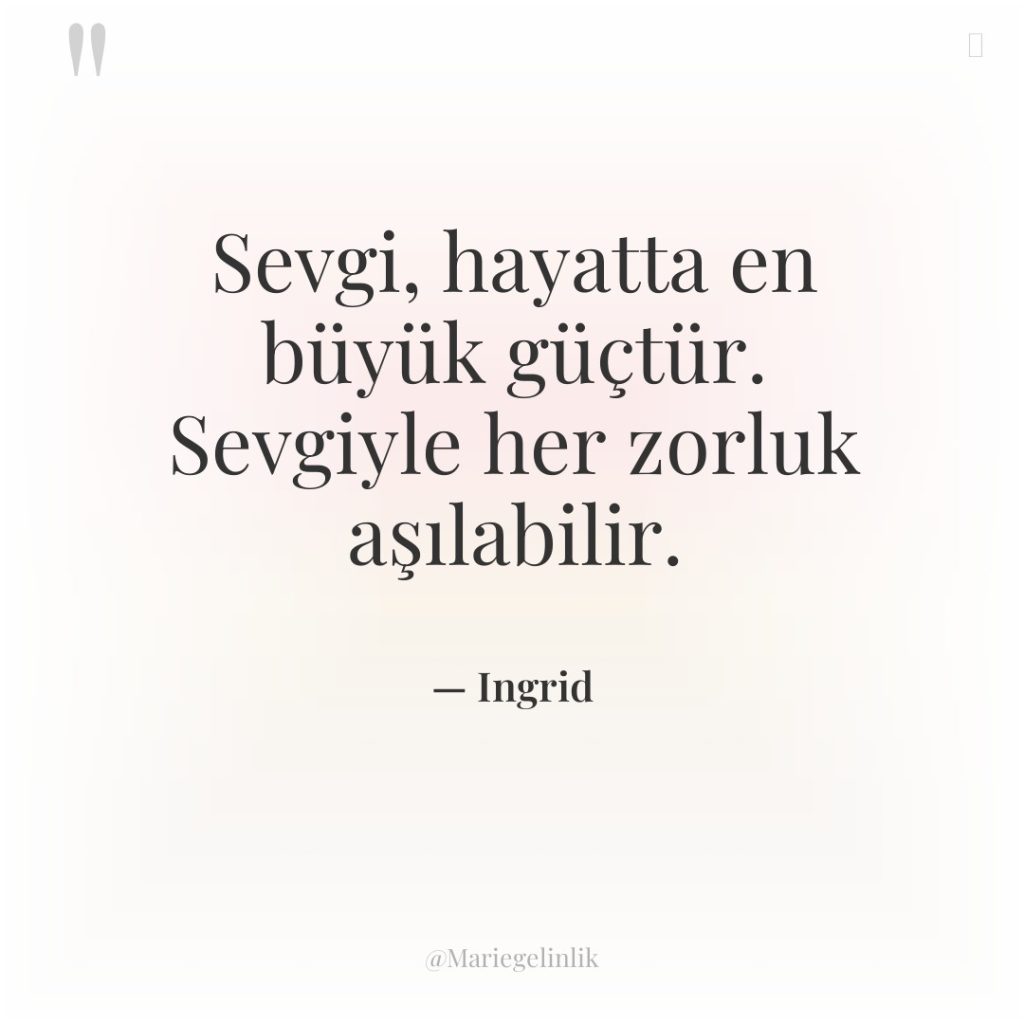 Sevgi, hayatta en büyük güçtür. Sevgiyle her zorluk aşılabilir.