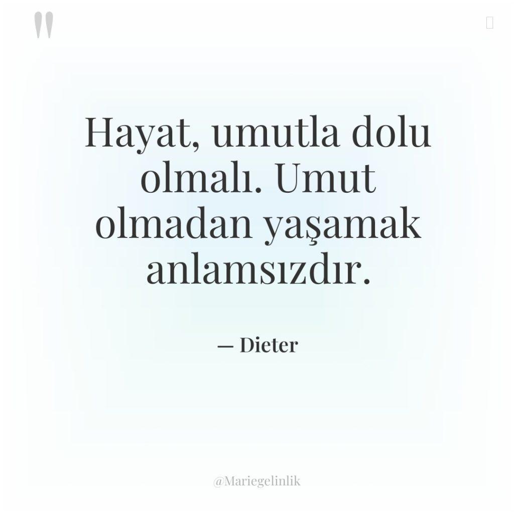 Hayat, umutla dolu olmalı. Umut olmadan yaşamak anlamsızdır.