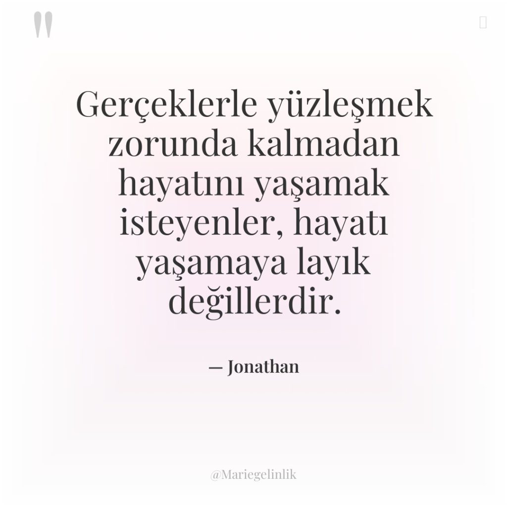 Gerçeklerle yüzleşmek zorunda kalmadan hayatını yaşamak isteyenler, hayatı yaşamaya layık…