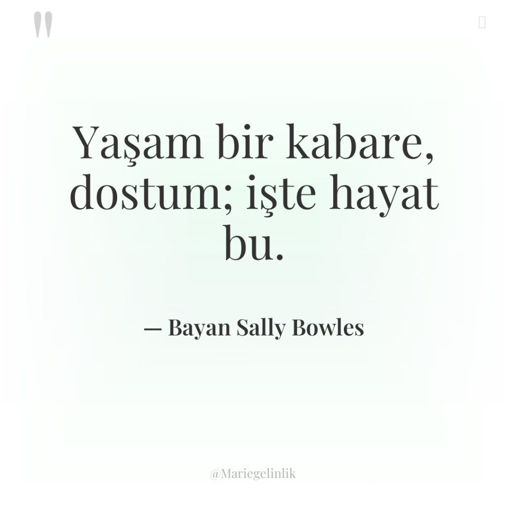 Yaşam bir kabare, dostum; işte hayat bu.