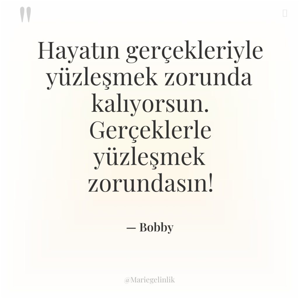 Hayatın gerçekleriyle yüzleşmek zorunda kalıyorsun. Gerçeklerle yüzleşmek zorundasın!