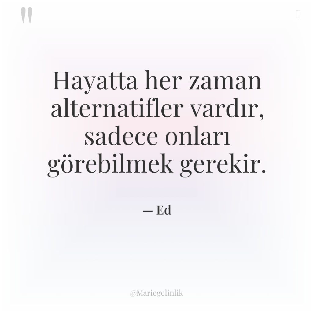 Hayatta her zaman alternatifler vardır, sadece onları görebilmek gerekir.