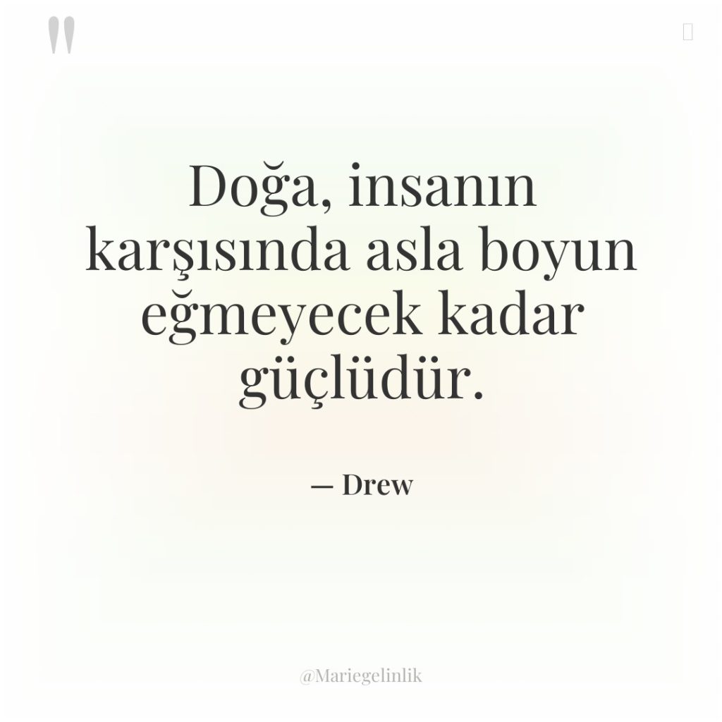 Doğa, insanın karşısında asla boyun eğmeyecek kadar güçlüdür.