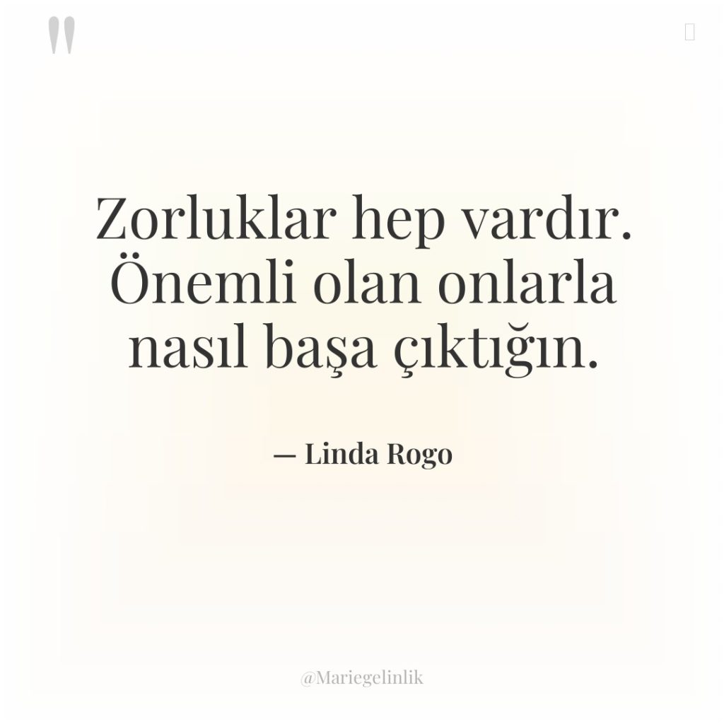 Zorluklar hep vardır. Önemli olan onlarla nasıl başa çıktığın.