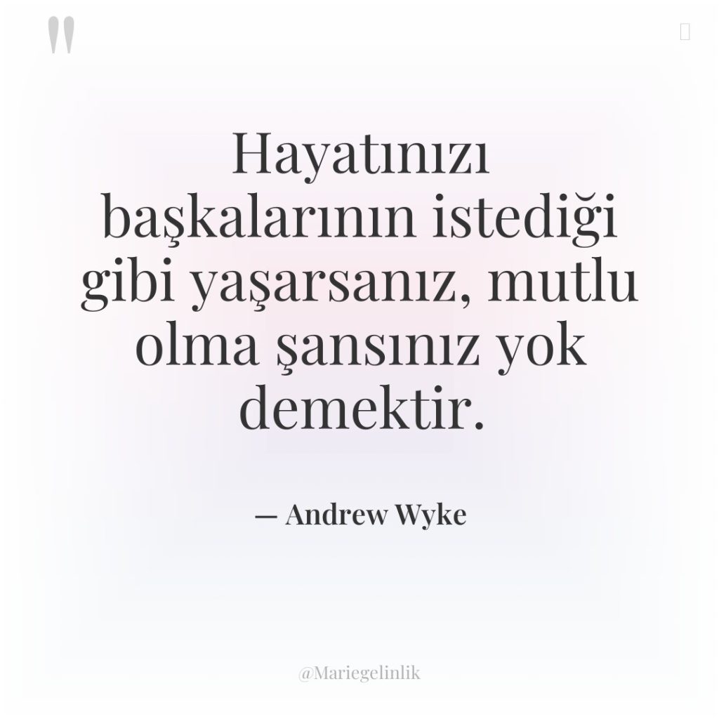 Hayatınızı başkalarının istediği gibi yaşarsanız, mutlu olma şansınız yok demektir.