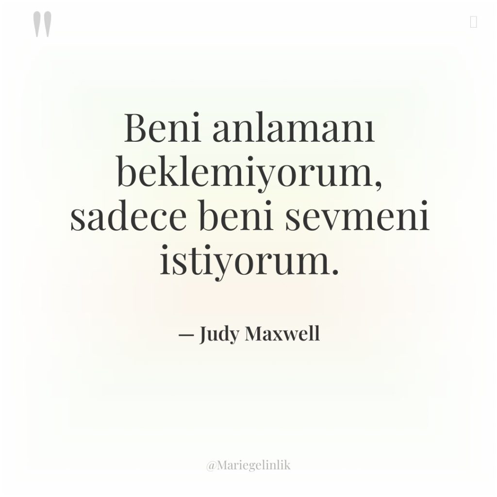 Beni anlamanı beklemiyorum, sadece beni sevmeni istiyorum.