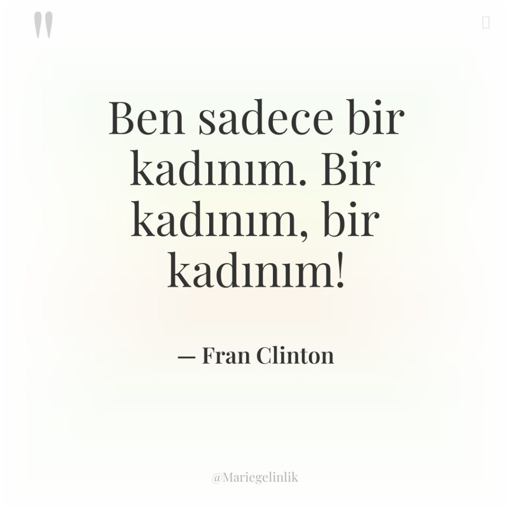 Ben sadece bir kadınım. Bir kadınım, bir kadınım!