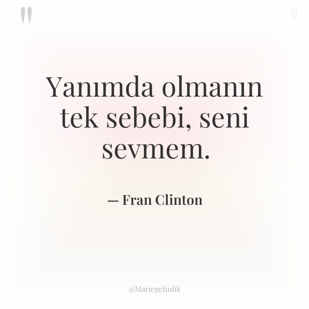 Yanımda olmanın tek sebebi, seni sevmem.