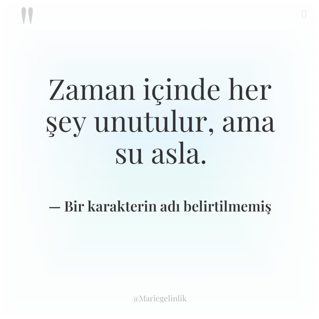 Zaman içinde her şey unutulur, ama su asla.