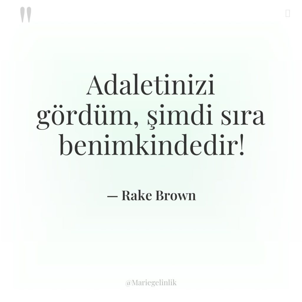 Adaletinizi gördüm, şimdi sıra benimkindedir!