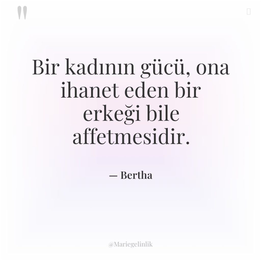 Bir kadının gücü, ona ihanet eden bir erkeği bile affetmesidir.