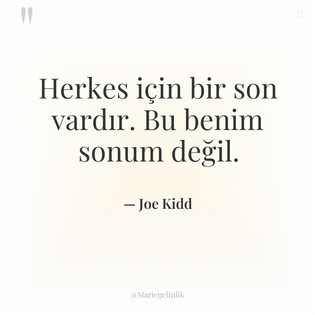 Herkes için bir son vardır. Bu benim sonum değil.