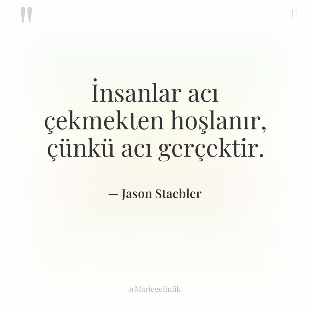 İnsanlar acı çekmekten hoşlanır, çünkü acı gerçektir.