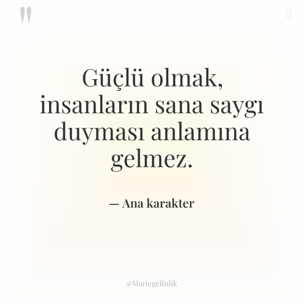 Güçlü olmak, insanların sana saygı duyması anlamına gelmez.