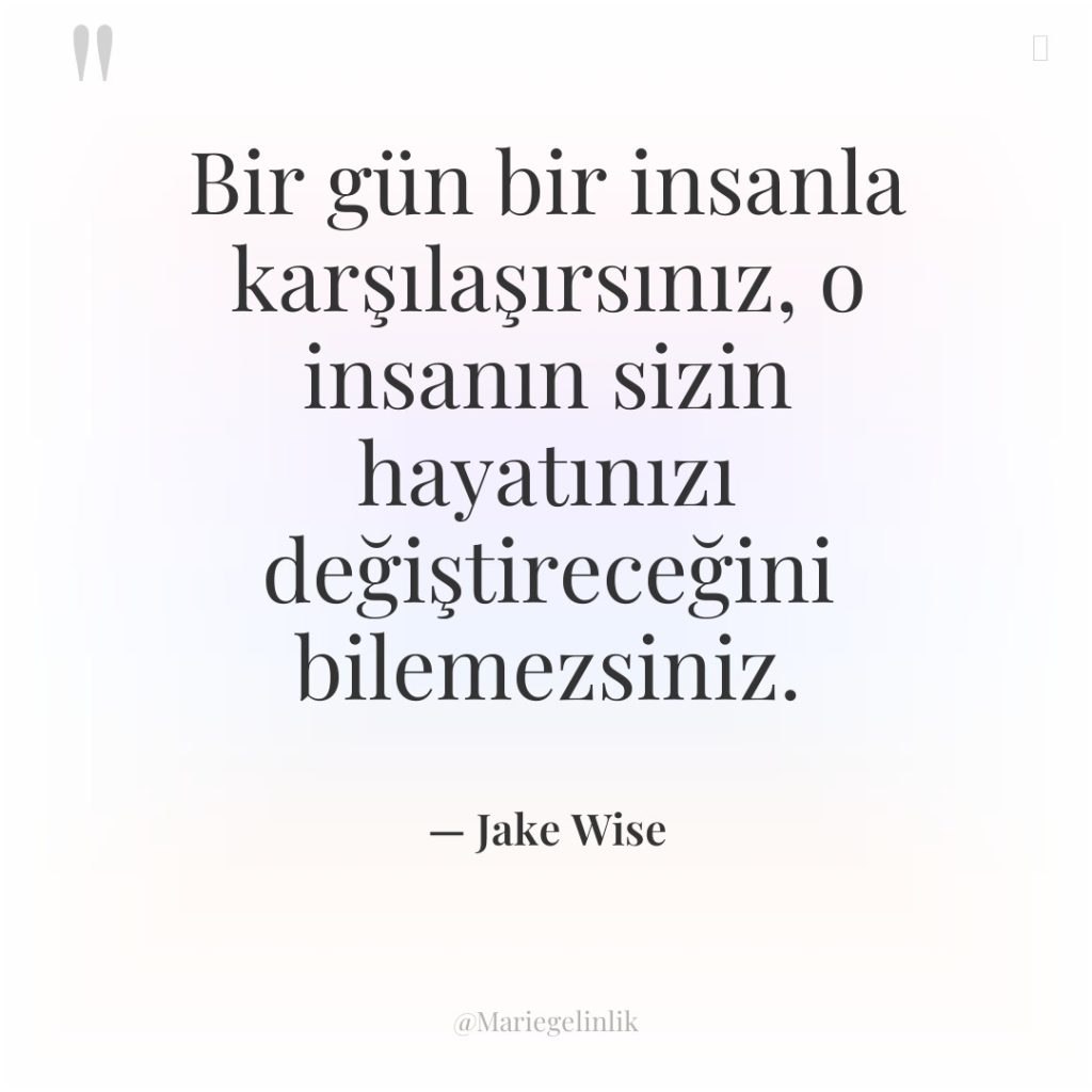 Bir gün bir insanla karşılaşırsınız, o insanın sizin hayatınızı değiştireceğini…