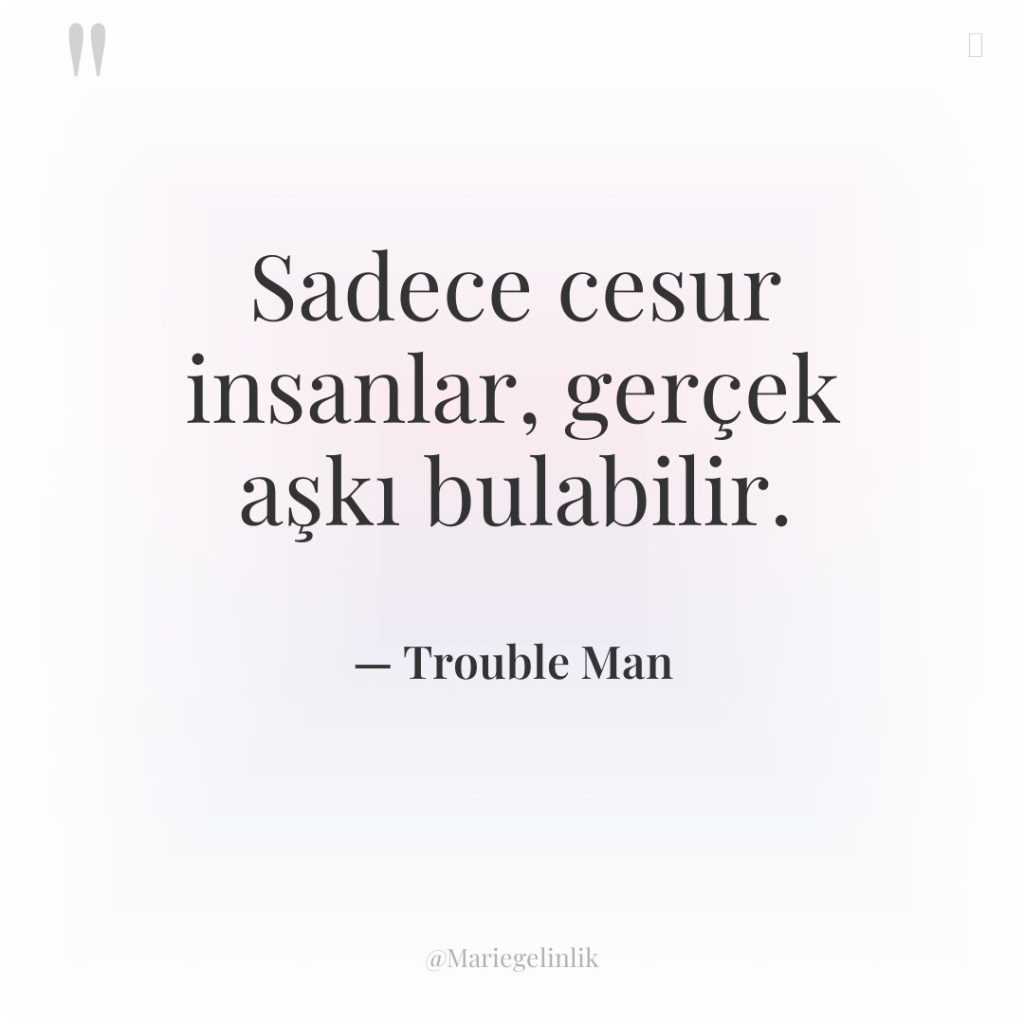 Sadece cesur insanlar, gerçek aşkı bulabilir.