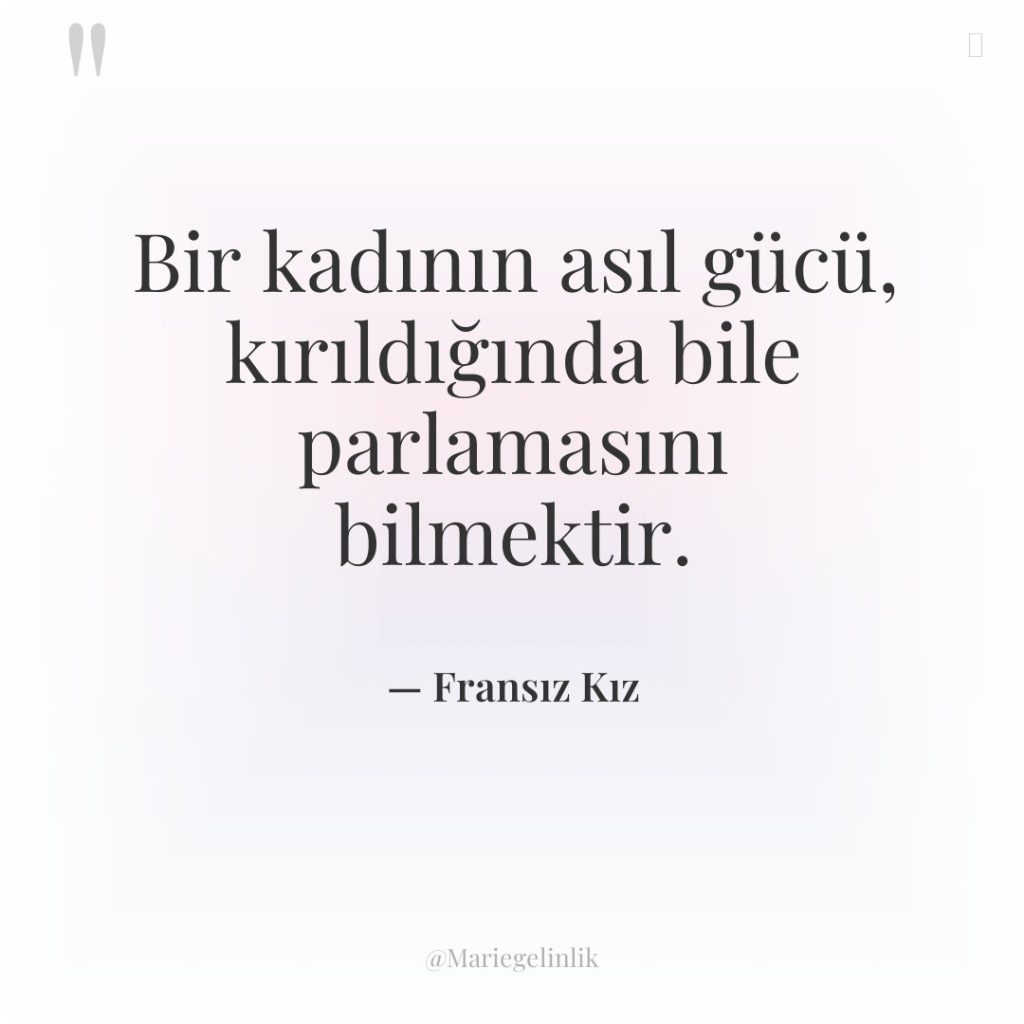 Bir kadının asıl gücü, kırıldığında bile parlamasını bilmektir.