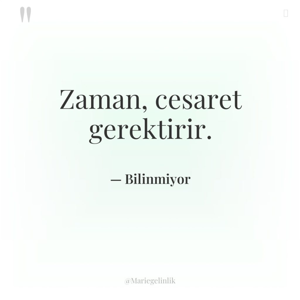 Zaman, cesaret gerektirir.